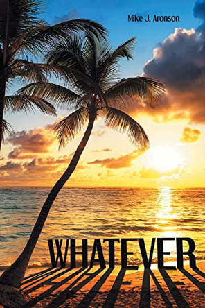Whatever by Mike J Aronson 9781636307497