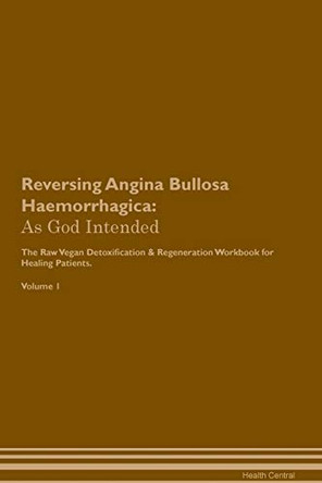 Reversing Angina Bullosa Haemorrhagica: As God Intended The Raw Vegan Plant-Based Detoxification & Regeneration Workbook for Healing Patients. Volume 1 by Health Central 9781395183530