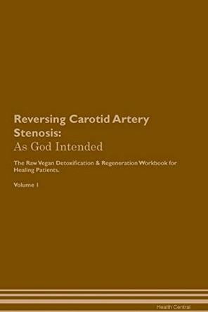 Reversing Carotid Artery Stenosis: As God Intended The Raw Vegan Plant-Based Detoxification & Regeneration Workbook for Healing Patients. Volume 1 by Health Central 9781395187798