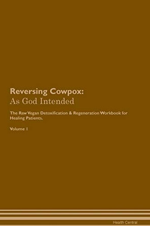 Reversing Cowpox: As God Intended The Raw Vegan Plant-Based Detoxification & Regeneration Workbook for Healing Patients. Volume 1 by Health Central 9781395190644