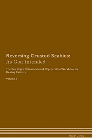 Reversing Crusted Scabies: As God Intended The Raw Vegan Plant-Based Detoxification & Regeneration Workbook for Healing Patients. Volume 1 by Health Central 9781395190866