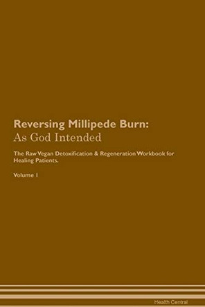 Reversing Millipede Burn: As God Intended The Raw Vegan Plant-Based Detoxification & Regeneration Workbook for Healing Patients. Volume 1 by Health Central 9781395207540