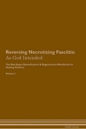 Reversing Necrotizing Fasciitis: As God Intended The Raw Vegan Plant-Based Detoxification & Regeneration Workbook for Healing Patients. Volume 1 by Health Central 9781395209261