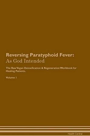 Reversing Paratyphoid Fever: As God Intended The Raw Vegan Plant-Based Detoxification & Regeneration Workbook for Healing Patients. Volume 1 by Health Central 9781395212278