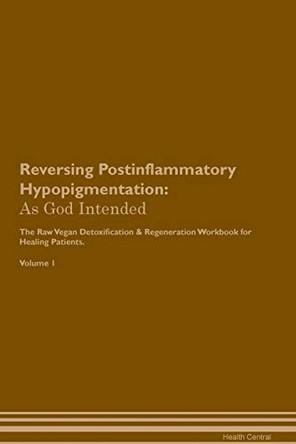 Reversing Postinflammatory Hypopigmentation: As God Intended The Raw Vegan Plant-Based Detoxification & Regeneration Workbook for Healing Patients. Volume 1 by Health Central 9781395214890