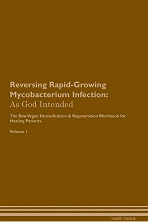 Reversing Rapid-Growing Mycobacterium Infection: As God Intended The Raw Vegan Plant-Based Detoxification & Regeneration Workbook for Healing Patients. Volume 1 by Health Central 9781395217075