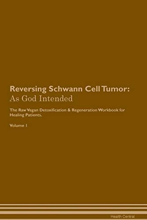 Reversing Schwann Cell Tumor: As God Intended The Raw Vegan Plant-Based Detoxification & Regeneration Workbook for Healing Patients. Volume 1 by Health Central 9781395218997