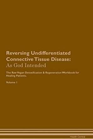 Reversing Undifferentiated Connective Tissue Disease: As God Intended The Raw Vegan Plant-Based Detoxification & Regeneration Workbook for Healing Patients. Volume 1 by Health Central 9781395224868