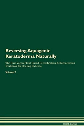 Reversing Aquagenic Keratoderma Naturally The Raw Vegan Plant-Based Detoxification & Regeneration Workbook for Healing Patients. Volume 2 by Health Central 9781395230500