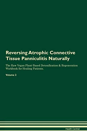 Reversing Atrophic Connective Tissue Panniculitis Naturally The Raw Vegan Plant-Based Detoxification & Regeneration Workbook for Healing Patients. Volume 2 by Health Central 9781395231064