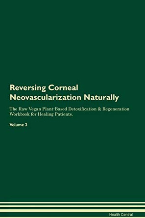 Reversing Corneal Neovascularization Naturally The Raw Vegan Plant-Based Detoxification & Regeneration Workbook for Healing Patients. Volume 2 by Health Central 9781395236762
