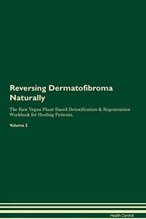 Reversing Dermatofibroma Naturally The Raw Vegan Plant-Based Detoxification & Regeneration Workbook for Healing Patients. Volume 2 by Health Central 9781395238278