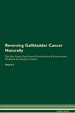 Reversing Gallbladder Cancer Naturally The Raw Vegan Plant-Based Detoxification & Regeneration Workbook for Healing Patients. Volume 2 by Health Central 9781395242985