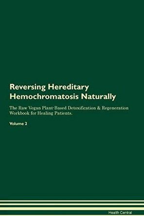 Reversing Hereditary Hemochromatosis Naturally The Raw Vegan Plant-Based Detoxification & Regeneration Workbook for Healing Patients. Volume 2 by Health Central 9781395245801