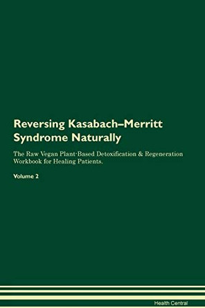 Reversing Kasabach-Merritt Syndrome Naturally The Raw Vegan Plant-Based Detoxification & Regeneration Workbook for Healing Patients. Volume 2 by Health Central 9781395249311