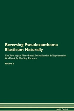 Reversing Pseudoxanthoma Elasticum Naturally The Raw Vegan Plant-Based Detoxification & Regeneration Workbook for Healing Patients. Volume 2 by Health Central 9781395262525