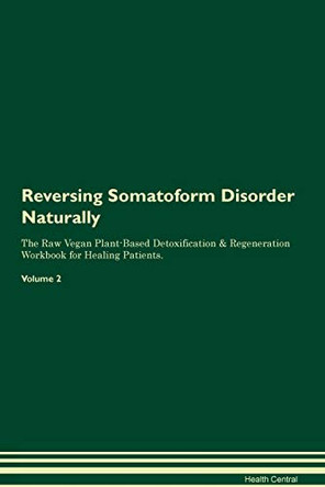 Reversing Somatoform Disorder Naturally The Raw Vegan Plant-Based Detoxification & Regeneration Workbook for Healing Patients. Volume 2 by Health Central 9781395267179