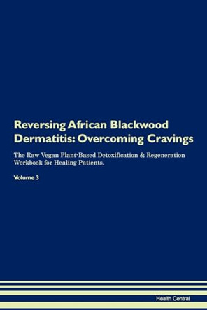 Reversing African Blackwood Dermatitis: Overcoming Cravings The Raw Vegan Plant-Based Detoxification & Regeneration Workbook for Healing Patients. Volume 3 by Health Central 9781395275150