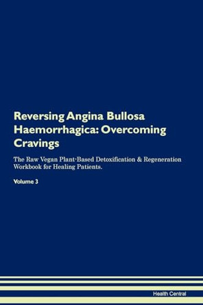 Reversing Angina Bullosa Haemorrhagica: Overcoming Cravings The Raw Vegan Plant-Based Detoxification & Regeneration Workbook for Healing Patients. Volume 3 by Health Central 9781395276119