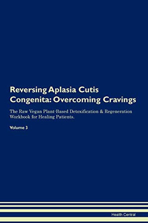 Reversing Aplasia Cutis Congenita: Overcoming Cravings The Raw Vegan Plant-Based Detoxification & Regeneration Workbook for Healing Patients. Volume 3 by Health Central 9781395276706