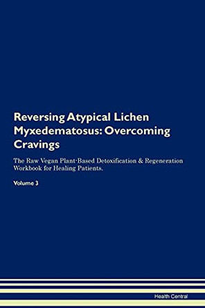 Reversing Atypical Lichen Myxedematosus: Overcoming Cravings The Raw Vegan Plant-Based Detoxification & Regeneration Workbook for Healing Patients. Volume 3 by Health Central 9781395277451