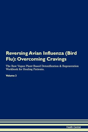 Reversing Avian Influenza (Bird Flu): Overcoming Cravings The Raw Vegan Plant-Based Detoxification & Regeneration Workbook for Healing Patients. Volume 3 by Health Central 9781395277697
