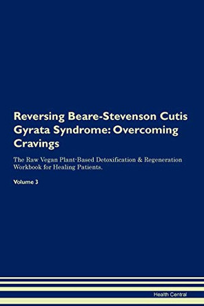 Reversing Beare-Stevenson Cutis Gyrata Syndrome: Overcoming Cravings The Raw Vegan Plant-Based Detoxification & Regeneration Workbook for Healing Patients. Volume 3 by Health Central 9781395278144