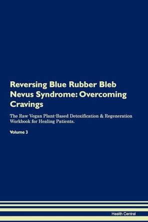 Reversing Blue Rubber Bleb Nevus Syndrome: Overcoming Cravings The Raw Vegan Plant-Based Detoxification & Regeneration Workbook for Healing Patients. Volume 3 by Health Central 9781395278939