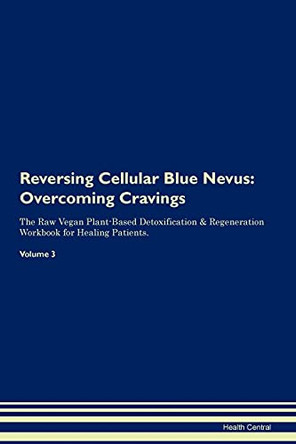 Reversing Cellular Blue Nevus: Overcoming Cravings The Raw Vegan Plant-Based Detoxification & Regeneration Workbook for Healing Patients. Volume 3 by Health Central 9781395280598