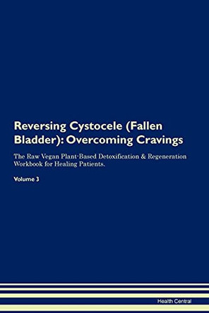 Reversing Cystocele (Fallen Bladder): Overcoming Cravings The Raw Vegan Plant-Based Detoxification & Regeneration Workbook for Healing Patients. Volume 3 by Health Central 9781395283988