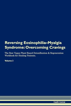 Reversing Eosinophilia-Myalgia Syndrome: Overcoming Cravings The Raw Vegan Plant-Based Detoxification & Regeneration Workbook for Healing Patients. Volume 3 by Health Central 9781395286507