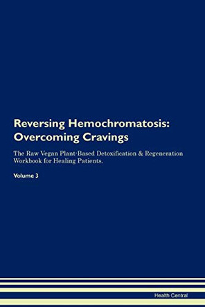 Reversing Hemochromatosis: Overcoming Cravings The Raw Vegan Plant-Based Detoxification & Regeneration Workbook for Healing Patients. Volume 3 by Health Central 9781395291778