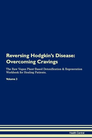 Reversing Hodgkin's Disease: Overcoming Cravings The Raw Vegan Plant-Based Detoxification & Regeneration Workbook for Healing Patients. Volume 3 by Health Central 9781395292669