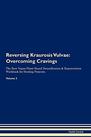 Reversing Kraurosis Vulvae: Overcoming Cravings The Raw Vegan Plant-Based Detoxification & Regeneration Workbook for Healing Patients. Volume 3 by Health Central 9781395296216