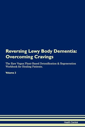 Reversing Lewy Body Dementia: Overcoming Cravings The Raw Vegan Plant-Based Detoxification & Regeneration Workbook for Healing Patients. Volume 3 by Health Central 9781395297022