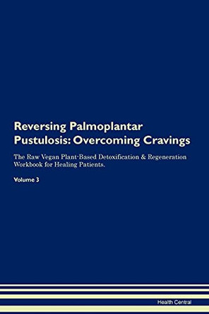 Reversing Palmoplantar Pustulosis: Overcoming Cravings The Raw Vegan Plant-Based Detoxification & Regeneration Workbook for Healing Patients.Volume 3 by Health Central 9781395304386