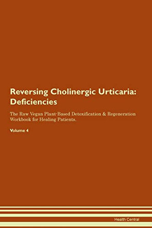 Reversing Cholinergic Urticaria: Deficiencies The Raw Vegan Plant-Based Detoxification & Regeneration Workbook for Healing Patients. Volume 4 by Health Central 9781395358549