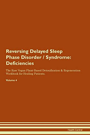 Reversing Delayed Sleep Phase Disorder / Syndrome: Deficiencies The Raw Vegan Plant-Based Detoxification & Regeneration Workbook for Healing Patients. Volume 4 by Health Central 9781395361495