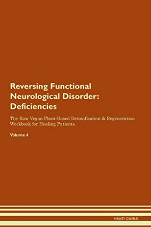 Reversing Functional Neurological Disorder: Deficiencies The Raw Vegan Plant-Based Detoxification & Regeneration Workbook for Healing Patients. Volume 4 by Health Central 9781395366360