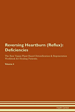 Reversing Heartburn (Reflux): Deficiencies The Raw Vegan Plant-Based Detoxification & Regeneration Workbook for Healing Patients. Volume 4 by Health Central 9781395368746