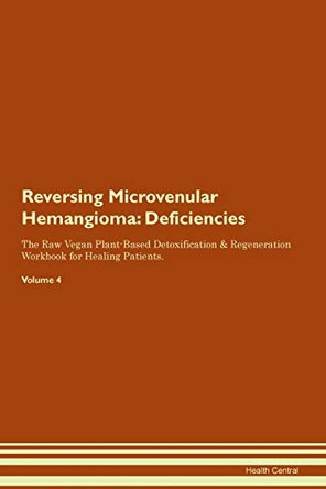 Reversing Microvenular Hemangioma: Deficiencies The Raw Vegan Plant-Based Detoxification & Regeneration Workbook for Healing Patients. Volume 4 by Health Central 9781395377182