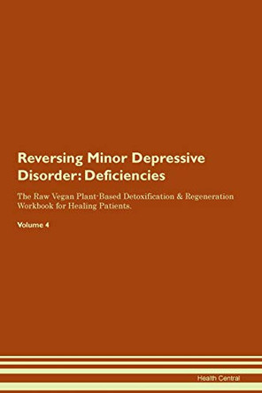 Reversing Minor Depressive Disorder: Deficiencies The Raw Vegan Plant-Based Detoxification & Regeneration Workbook for Healing Patients. Volume 4 by Health Central 9781395377366