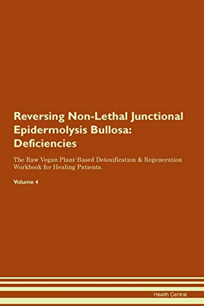 Reversing Non-Lethal Junctional Epidermolysis Bullosa: Deficiencies The Raw Vegan Plant-Based Detoxification & Regeneration Workbook for Healing Patients.Volume 4 by Health Central 9781395380052