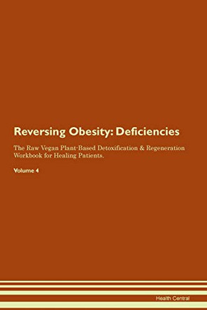 Reversing Obesity: Deficiencies The Raw Vegan Plant-Based Detoxification & Regeneration Workbook for Healing Patients.Volume 4 by Health Central 9781395380274
