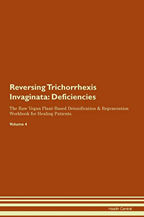 Reversing Trichorrhexis Invaginata: Deficiencies The Raw Vegan Plant-Based Detoxification & Regeneration Workbook for Healing Patients. Volume 4 by Health Central 9781395393960