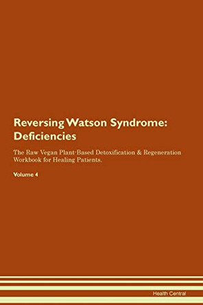 Reversing Watson Syndrome: Deficiencies The Raw Vegan Plant-Based Detoxification & Regeneration Workbook for Healing Patients. Volume 4 by Health Central 9781395396060 Reversing Watson Syndrome: Deficiencies The Raw Vegan Plant-Based Detoxification & Regeneration Workbook for Healing Patients. Volume 4 by Health Central 9781395396060