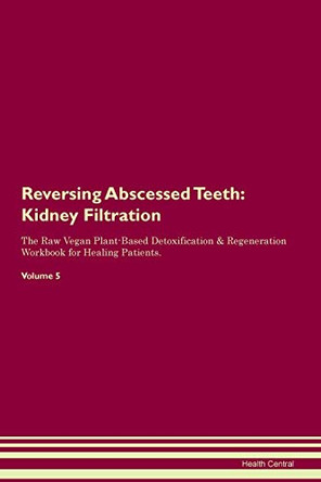 Reversing Abscessed Teeth: Kidney Filtration The Raw Vegan Plant-Based Detoxification & Regeneration Workbook for Healing Patients. Volume 5 by Health Central 9781395397319 Reversing Abscessed Teeth: Kidney Filtration The Raw Vegan Plant-Based Detoxification & Regeneration Workbook for Healing Patients. Volume 5 by Health Central 9781395397319