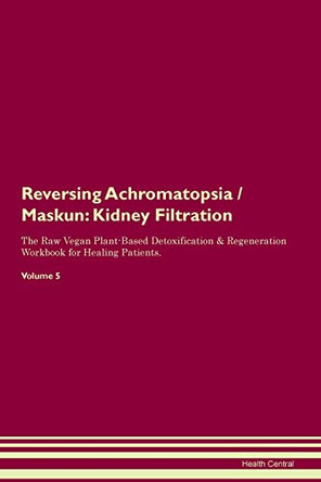 Reversing Achromatopsia / Maskun: Kidney Filtration The Raw Vegan Plant-Based Detoxification & Regeneration Workbook for Healing Patients. Volume 5 by Health Central 9781395397500 Reversing Achromatopsia / Maskun: Kidney Filtration The Raw Vegan Plant-Based Detoxification & Regeneration Workbook for Healing Patients. Volume 5 by Health Central 9781395397500