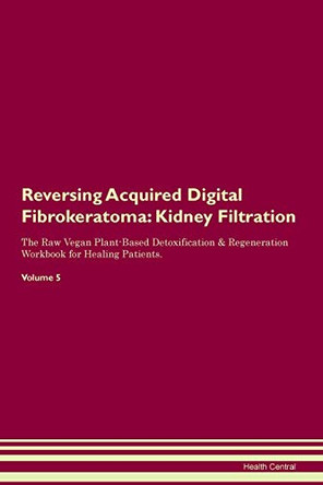 Reversing Acquired Digital Fibrokeratoma: Kidney Filtration The Raw Vegan Plant-Based Detoxification & Regeneration Workbook for Healing Patients. Volume 5 by Health Central 9781395397715 Reversing Acquired Digital Fibrokeratoma: Kidney Filtration The Raw Vegan Plant-Based Detoxification & Regeneration Workbook for Healing Patients. Volume 5 by Health Central 9781395397715