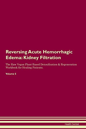 Reversing Acute Hemorrhagic Edema: Kidney Filtration The Raw Vegan Plant-Based Detoxification & Regeneration Workbook for Healing Patients. Volume 5 by Health Central 9781395398231 Reversing Acute Hemorrhagic Edema: Kidney Filtration The Raw Vegan Plant-Based Detoxification & Regeneration Workbook for Healing Patients. Volume 5 by Health Central 9781395398231